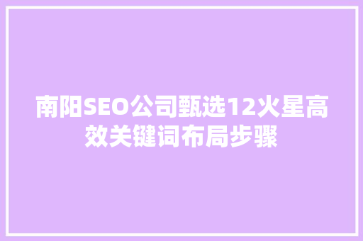 南阳SEO公司甄选12火星高效关键词布局步骤
