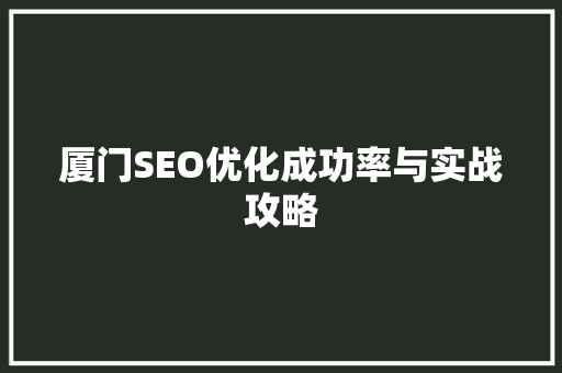 厦门SEO优化成功率与实战攻略