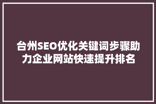 台州SEO优化关键词步骤助力企业网站快速提升排名