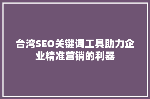 台湾SEO关键词工具助力企业精准营销的利器