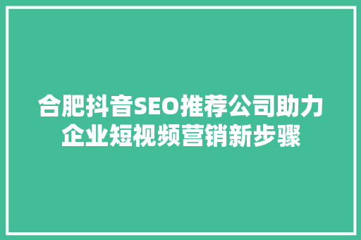 合肥抖音SEO推荐公司助力企业短视频营销新步骤