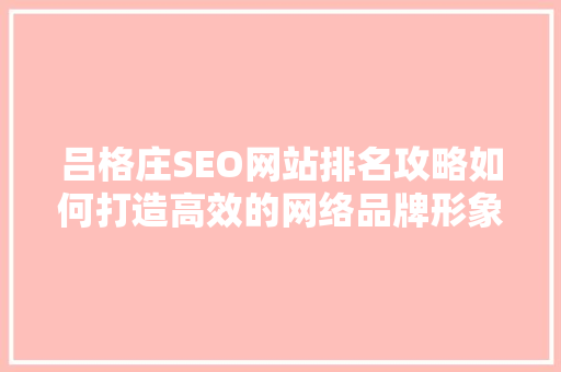 吕格庄SEO网站排名攻略如何打造高效的网络品牌形象