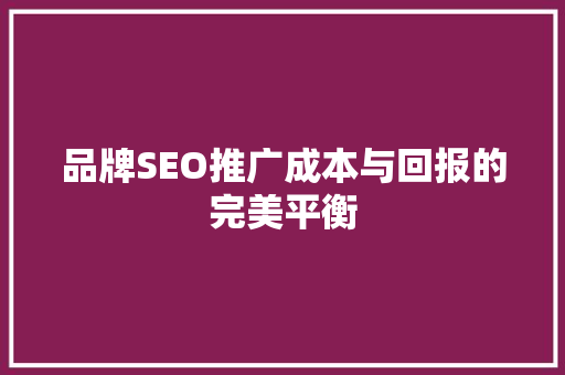 品牌SEO推广成本与回报的完美平衡