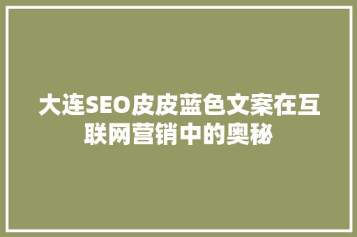 大连SEO皮皮蓝色文案在互联网营销中的奥秘