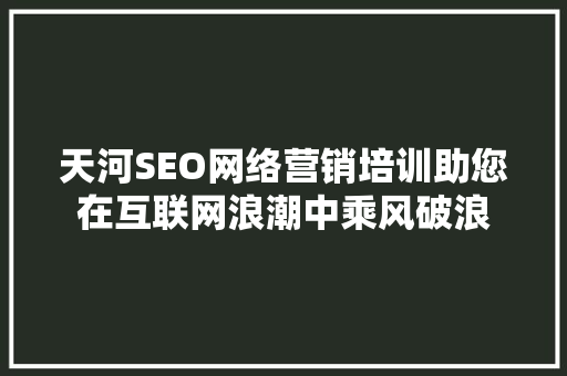 天河SEO网络营销培训助您在互联网浪潮中乘风破浪