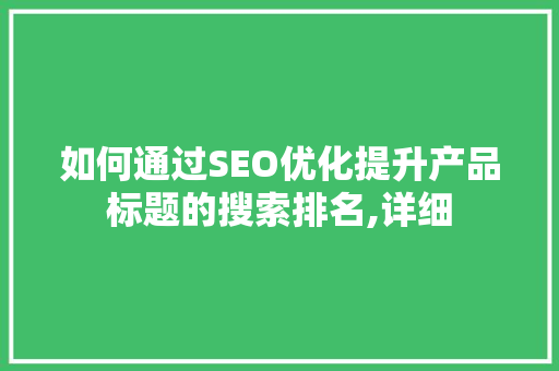 如何通过SEO优化提升产品标题的搜索排名,详细