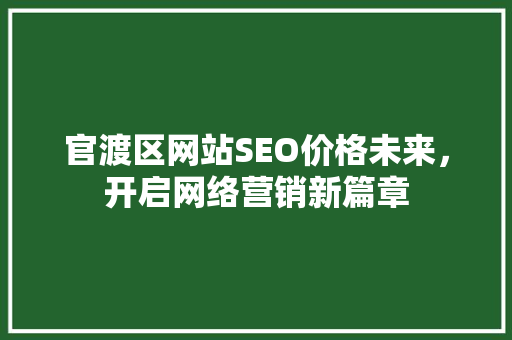官渡区网站SEO价格未来，开启网络营销新篇章