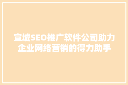 宣城SEO推广软件公司助力企业网络营销的得力助手