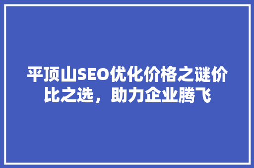 平顶山SEO优化价格之谜价比之选，助力企业腾飞