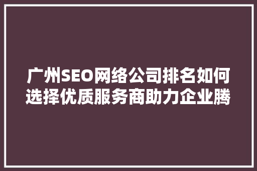 广州SEO网络公司排名如何选择优质服务商助力企业腾飞