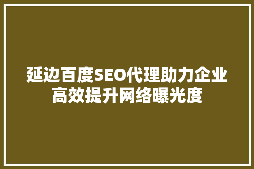 延边百度SEO代理助力企业高效提升网络曝光度
