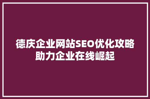 德庆企业网站SEO优化攻略助力企业在线崛起