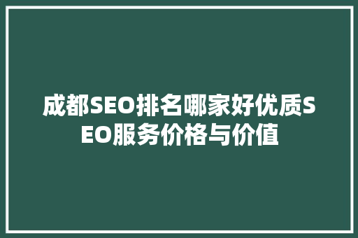成都SEO排名哪家好优质SEO服务价格与价值