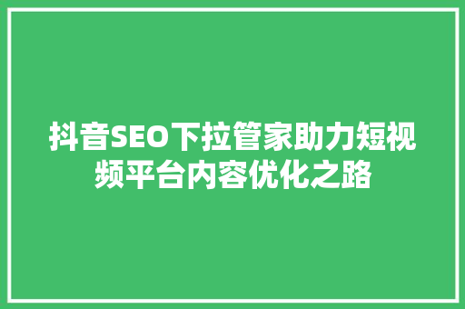抖音SEO下拉管家助力短视频平台内容优化之路