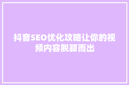 抖音SEO优化攻略让你的视频内容脱颖而出