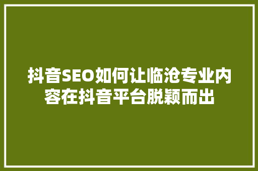 抖音SEO如何让临沧专业内容在抖音平台脱颖而出