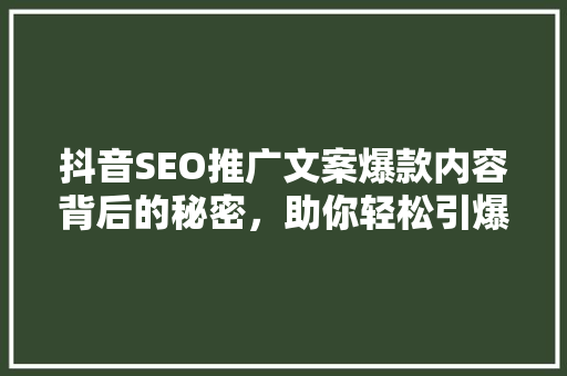 抖音SEO推广文案爆款内容背后的秘密，助你轻松引爆流量