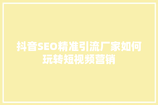 抖音SEO精准引流厂家如何玩转短视频营销