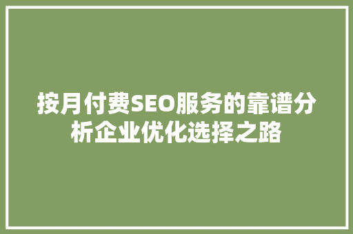 按月付费SEO服务的靠谱分析企业优化选择之路