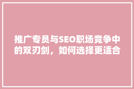 推广专员与SEO职场竞争中的双刃剑，如何选择更适合你的职业道路