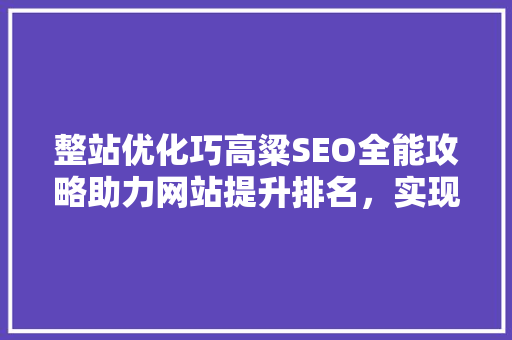 整站优化巧高粱SEO全能攻略助力网站提升排名，实现流量转化