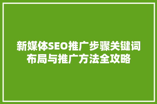 新媒体SEO推广步骤关键词布局与推广方法全攻略