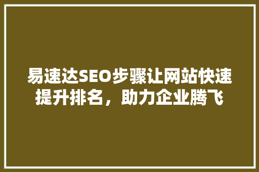 易速达SEO步骤让网站快速提升排名，助力企业腾飞