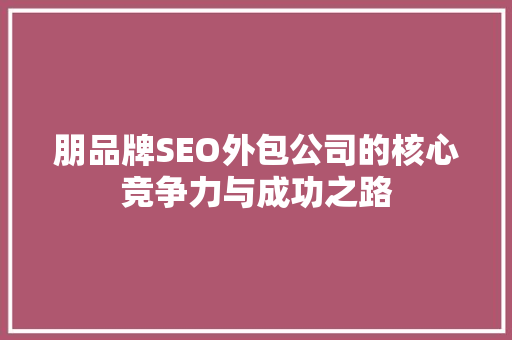 朋品牌SEO外包公司的核心竞争力与成功之路