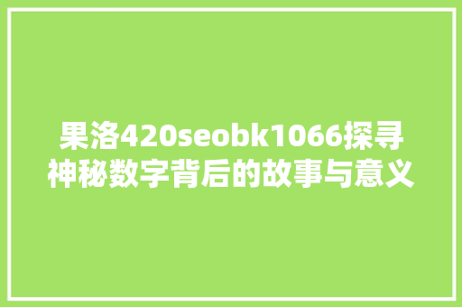 果洛420seobk1066探寻神秘数字背后的故事与意义