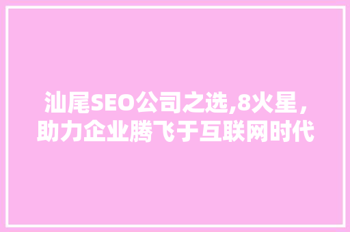 汕尾SEO公司之选,8火星，助力企业腾飞于互联网时代