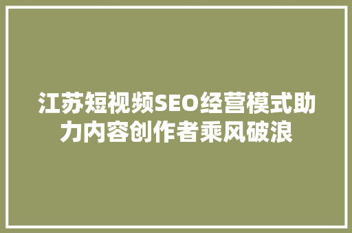 江苏短视频SEO经营模式助力内容创作者乘风破浪