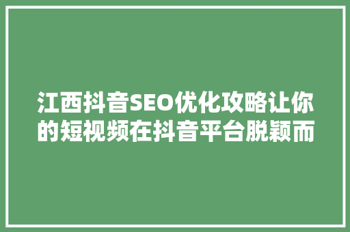 江西抖音SEO优化攻略让你的短视频在抖音平台脱颖而出