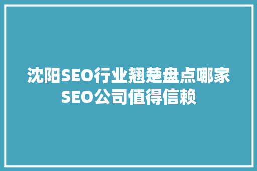 沈阳SEO行业翘楚盘点哪家SEO公司值得信赖