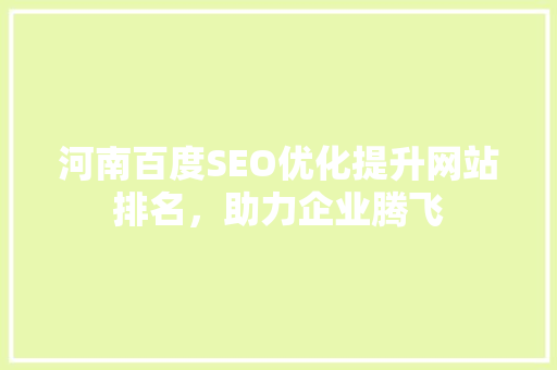 河南百度SEO优化提升网站排名，助力企业腾飞