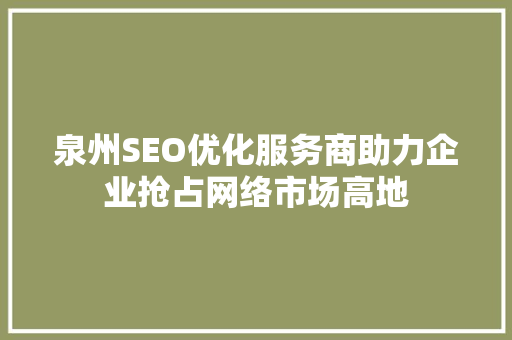 泉州SEO优化服务商助力企业抢占网络市场高地