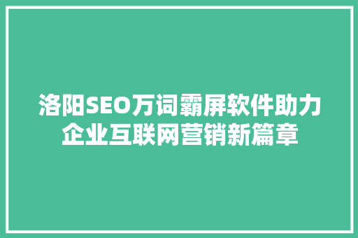 洛阳SEO万词霸屏软件助力企业互联网营销新篇章