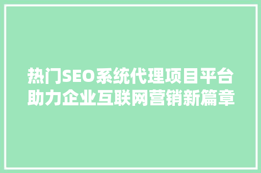 热门SEO系统代理项目平台助力企业互联网营销新篇章