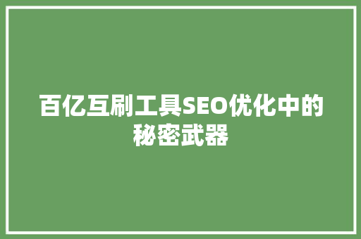 百亿互刷工具SEO优化中的秘密武器