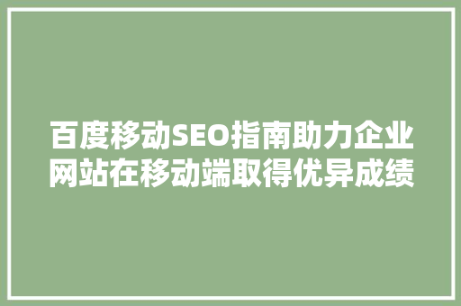 百度移动SEO指南助力企业网站在移动端取得优异成绩