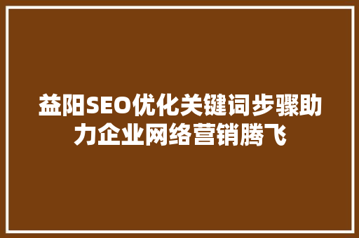 益阳SEO优化关键词步骤助力企业网络营销腾飞
