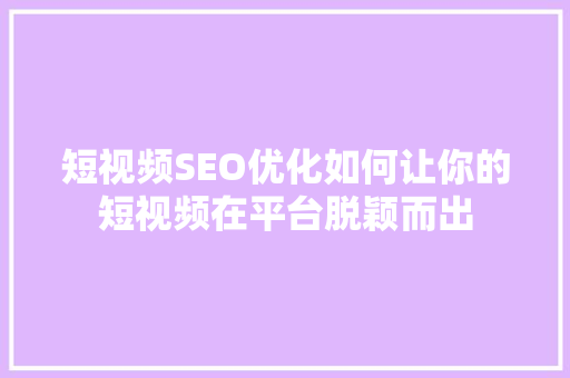 短视频SEO优化如何让你的短视频在平台脱颖而出