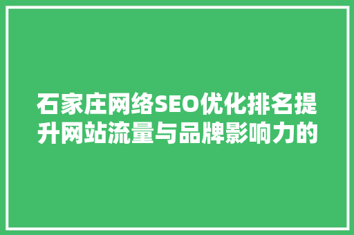 石家庄网络SEO优化排名提升网站流量与品牌影响力的方法