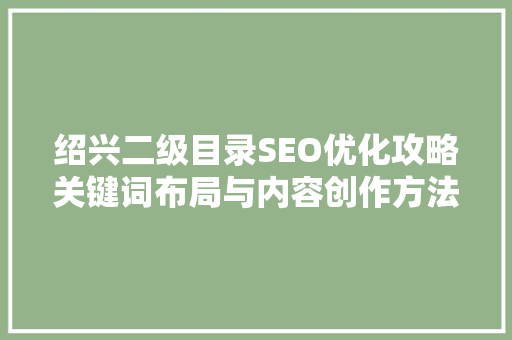 绍兴二级目录SEO优化攻略关键词布局与内容创作方法
