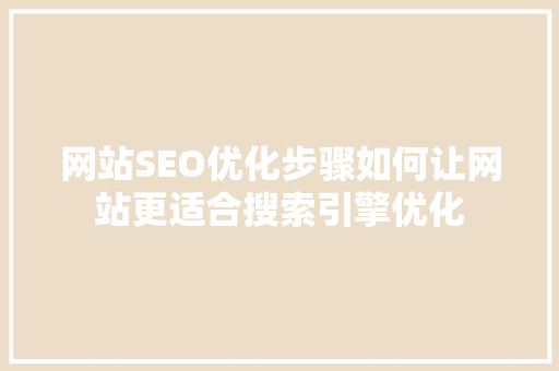 网站SEO优化步骤如何让网站更适合搜索引擎优化