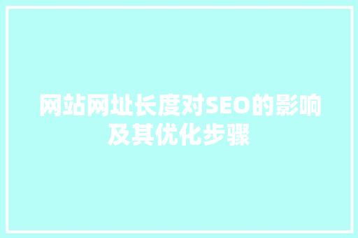 网站网址长度对SEO的影响及其优化步骤