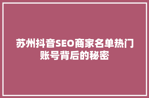 苏州抖音SEO商家名单热门账号背后的秘密