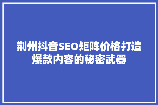 荆州抖音SEO矩阵价格打造爆款内容的秘密武器