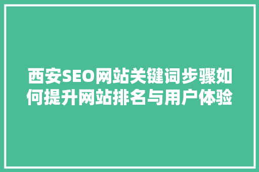 西安SEO网站关键词步骤如何提升网站排名与用户体验