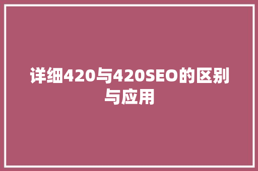 详细420与420SEO的区别与应用