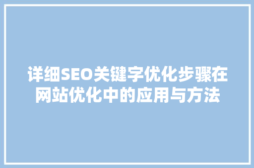 详细SEO关键字优化步骤在网站优化中的应用与方法